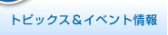 トピックス＆イベント情報